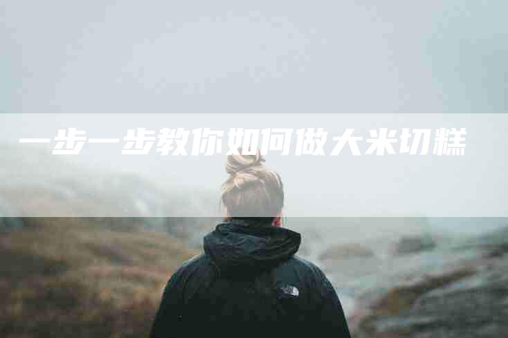 一步一步教你如何做大米切糕