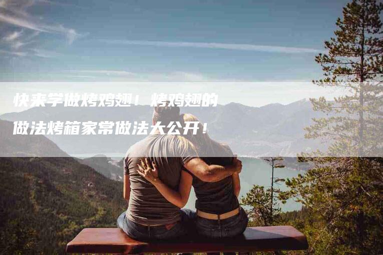 快来学做烤鸡翅！烤鸡翅的做法烤箱家常做法大公开！-住家保姆月嫂服务_家政保洁钟点工家政服务_速上门月嫂网首页