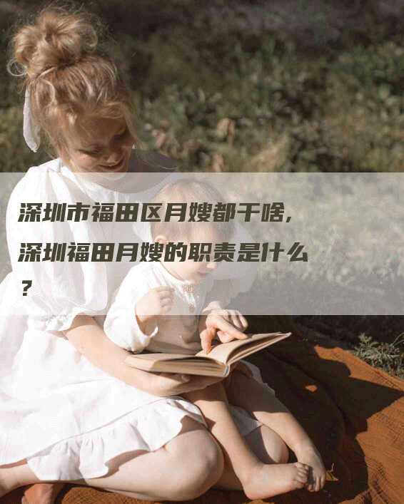 深圳市福田区月嫂都干啥,深圳福田月嫂的职责是什么？