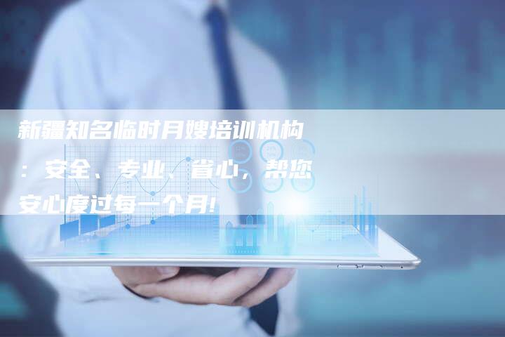 新疆知名临时月嫂培训机构:安全、专业、省心,帮您安心度过每一个月!-住家保姆月嫂服务_家政保洁钟点工家政服务_速上门月嫂网首页