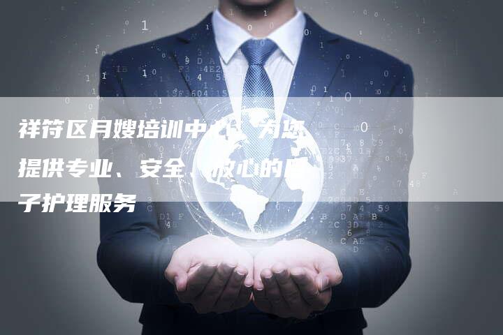 祥符区月嫂培训中心：为您提供专业、安全、放心的月子护理服务