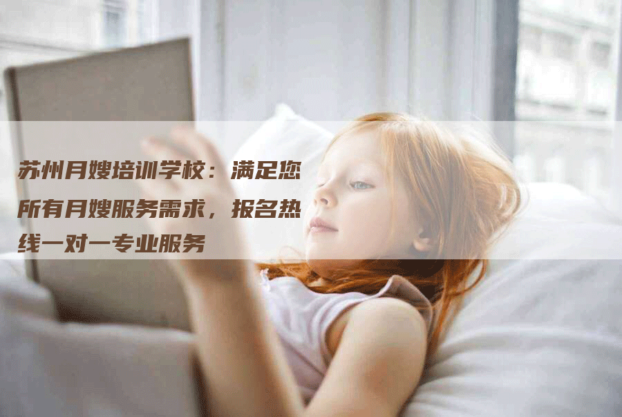 苏州月嫂培训学校：满足您所有月嫂服务需求，报名热线一对一专业服务