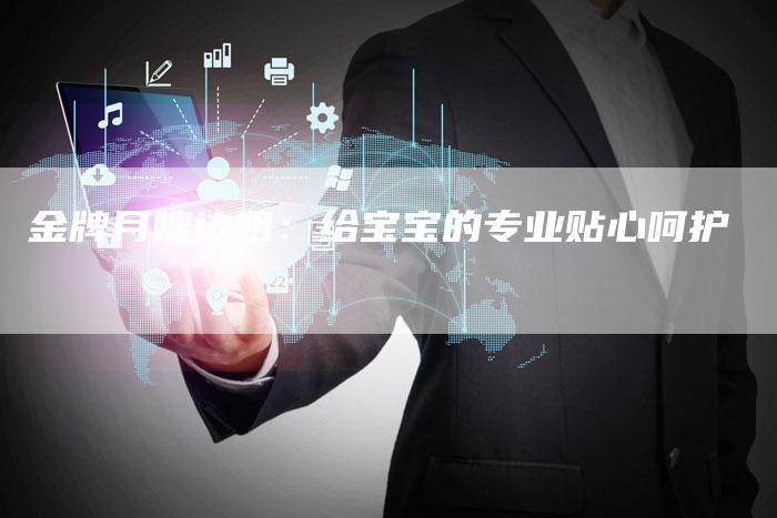 金牌月嫂边姐：给宝宝的专业贴心呵护-住家保姆月嫂服务_家政保洁钟点工家政服务_速上门月嫂网首页