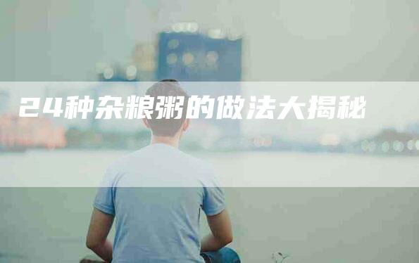 24种杂粮粥的做法大揭秘