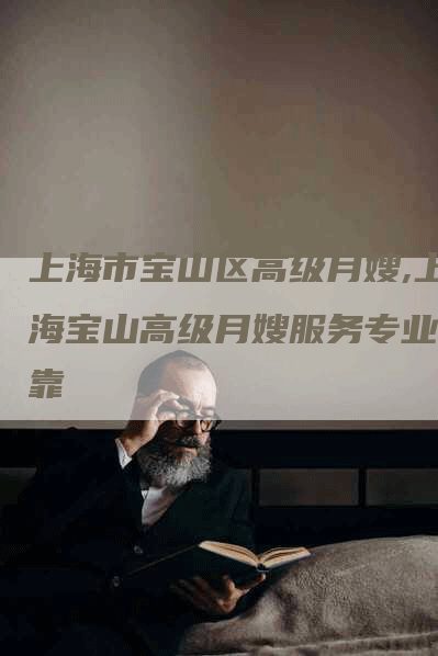 上海市宝山区高级月嫂,上海宝山高级月嫂服务专业可靠