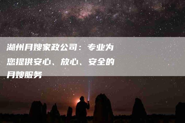 湖州月嫂家政公司：专业为您提供安心、放心、安全的月嫂服务-速上门月嫂网