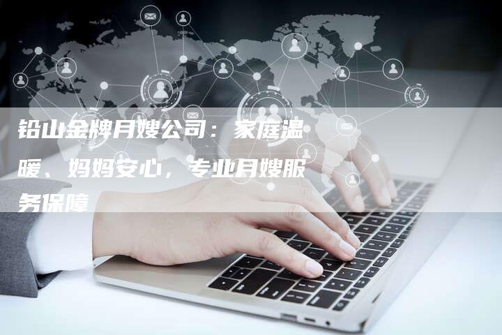 铅山金牌月嫂公司：家庭温暖、妈妈安心，专业月嫂服务保障