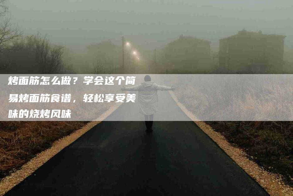 烤面筋怎么做？学会这个简易烤面筋食谱，轻松享受美味的烧烤风味-住家保姆月嫂服务_家政保洁钟点工家政服务_速上门月嫂网首页