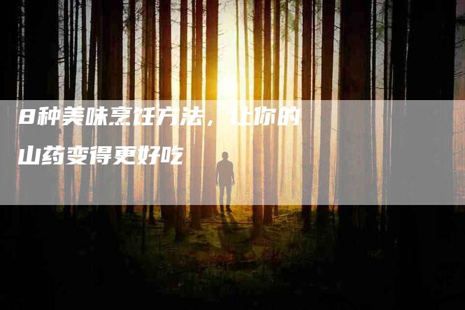 8种美味烹饪方法，让你的山药变得更好吃