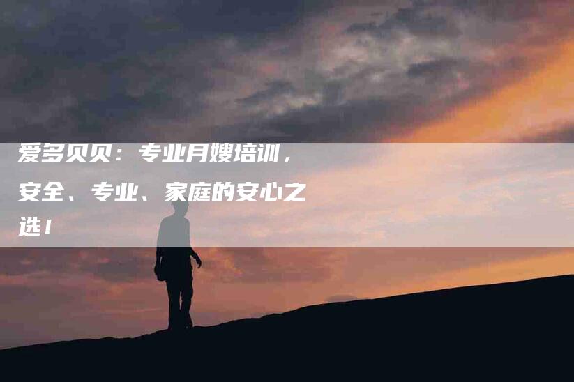 爱多贝贝：专业月嫂培训，安全、专业、家庭的安心之选！-速上门月嫂网