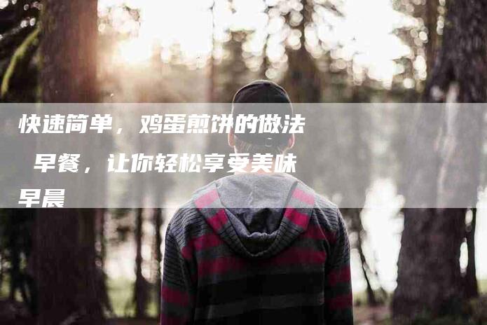 快速简单，鸡蛋煎饼的做法 早餐，让你轻松享受美味早晨