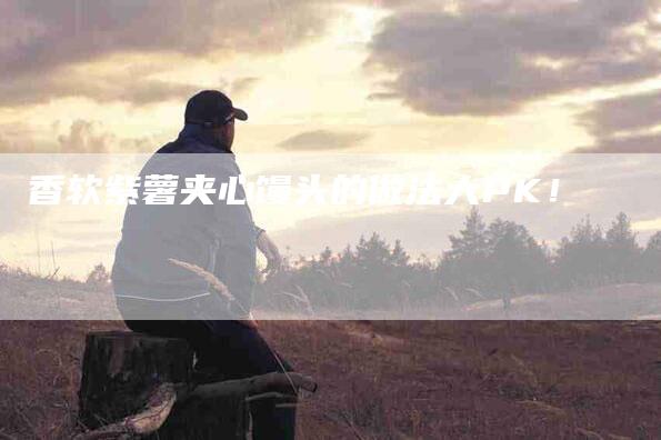 香软紫薯夹心馒头的做法大PK！