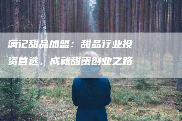 满记甜品加盟：甜品行业投资首选，成就甜蜜创业之路