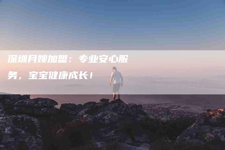 深圳月嫂加盟：专业安心服务，宝宝健康成长！-住家保姆月嫂服务_家政保洁钟点工家政服务_速上门月嫂网首页