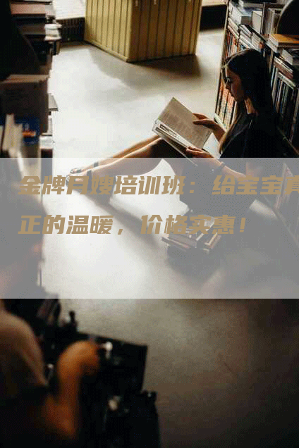 金牌月嫂培训班：给宝宝真正的温暖，价格实惠！