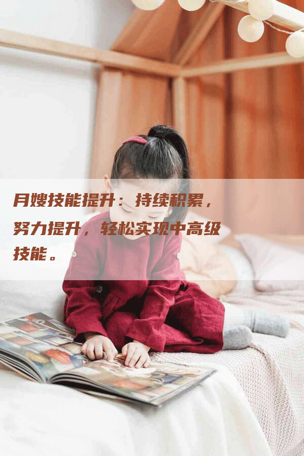 月嫂技能提升：持续积累，努力提升，轻松实现中高级技能。-住家保姆月嫂服务_家政保洁钟点工家政服务_速上门月嫂网首页