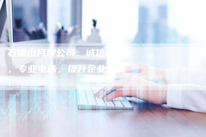 石嘴山月嫂公司：诚信服务，专业电话，提升企业形象！-住家保姆月嫂服务_家政保洁钟点工家政服务_速上门月嫂网首页