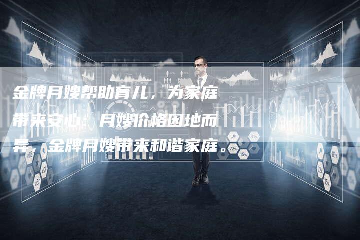 金牌月嫂帮助育儿，为家庭带来安心：月嫂价格因地而异，金牌月嫂带来和谐家庭。