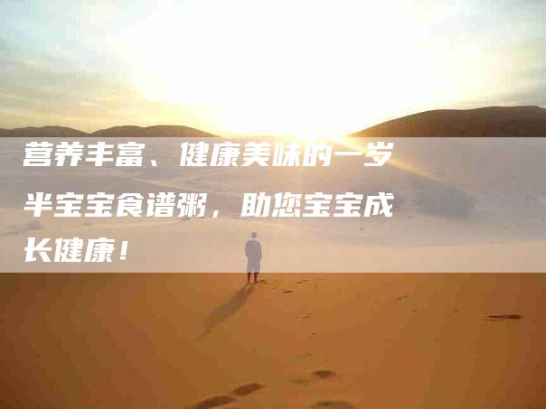 营养丰富、健康美味的一岁半宝宝食谱粥，助您宝宝成长健康！