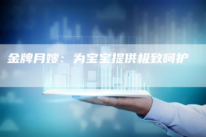 金牌月嫂：为宝宝提供极致呵护-住家保姆月嫂服务_家政保洁钟点工家政服务_速上门月嫂网首页