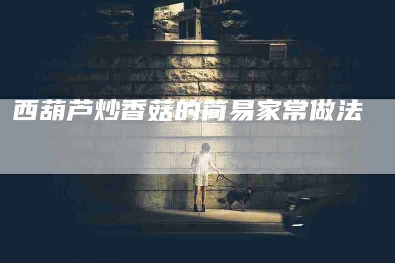 西葫芦炒香菇的简易家常做法
