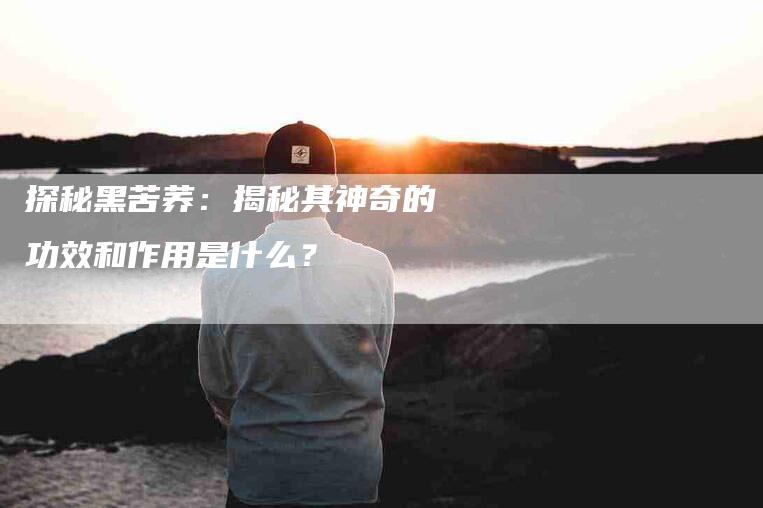 探秘黑苦荞：揭秘其神奇的功效和作用是什么？-住家保姆月嫂服务_家政保洁钟点工家政服务_速上门月嫂网首页