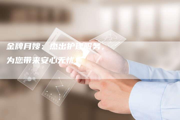 金牌月嫂：杰出护理服务，为您带来安心无忧