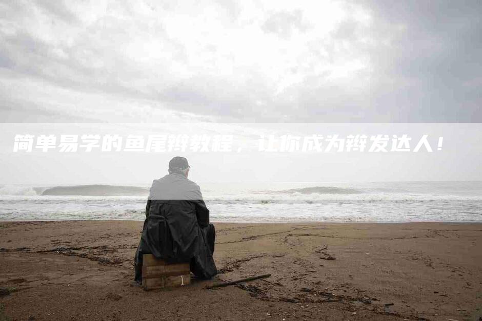 简单易学的鱼尾辫教程，让你成为辫发达人！-住家保姆月嫂服务_家政保洁钟点工家政服务_速上门月嫂网首页