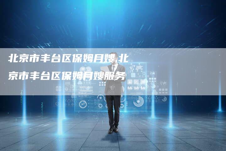 北京市丰台区保姆月嫂,北京市丰台区保姆月嫂服务