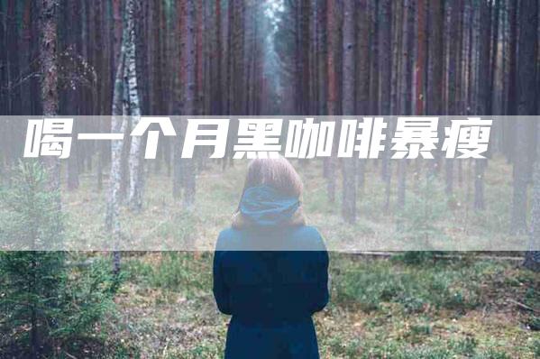 喝一个月黑咖啡暴瘦-住家保姆月嫂服务_家政保洁钟点工家政服务_速上门月嫂网首页