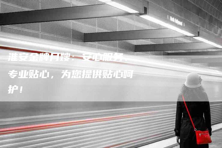 淮安金牌月嫂：安心服务、专业贴心，为您提供贴心呵护！-住家保姆月嫂服务_家政保洁钟点工家政服务_速上门月嫂网首页