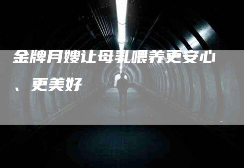 金牌月嫂让母乳喂养更安心、更美好-住家保姆月嫂服务_家政保洁钟点工家政服务_速上门月嫂网首页