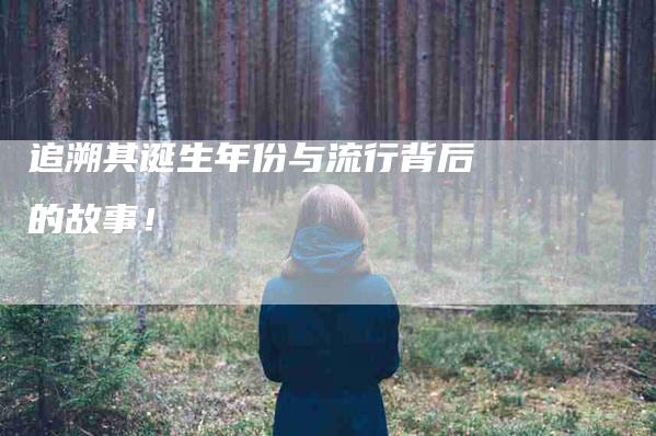 追溯其诞生年份与流行背后的故事！