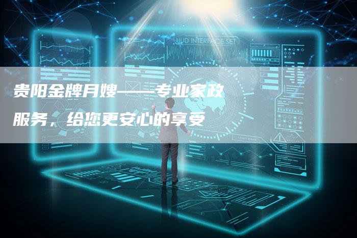 贵阳金牌月嫂——专业家政服务，给您更安心的享受