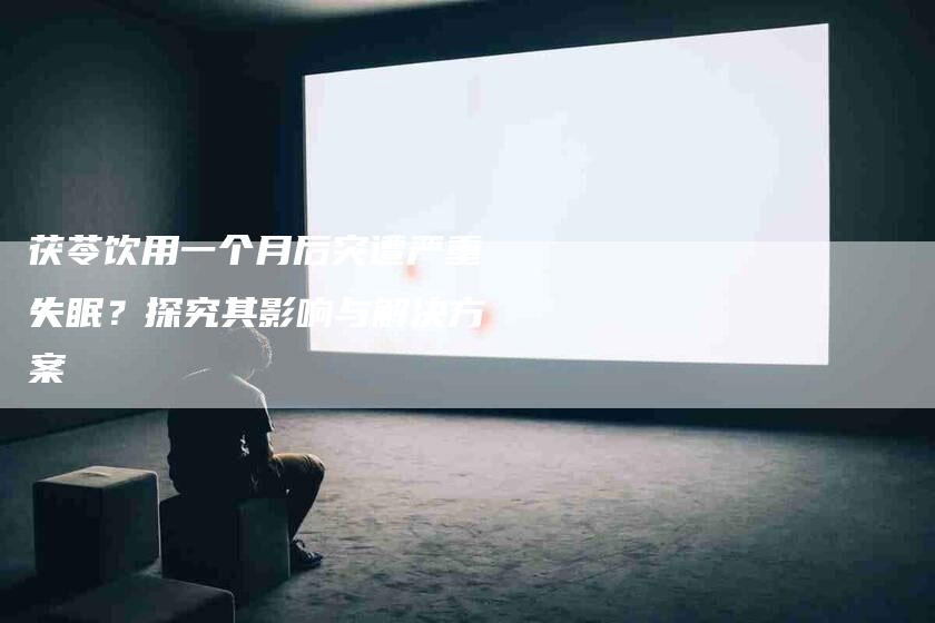 茯苓饮用一个月后突遭严重失眠？探究其影响与解决方案-住家保姆月嫂服务_家政保洁钟点工家政服务_速上门月嫂网首页