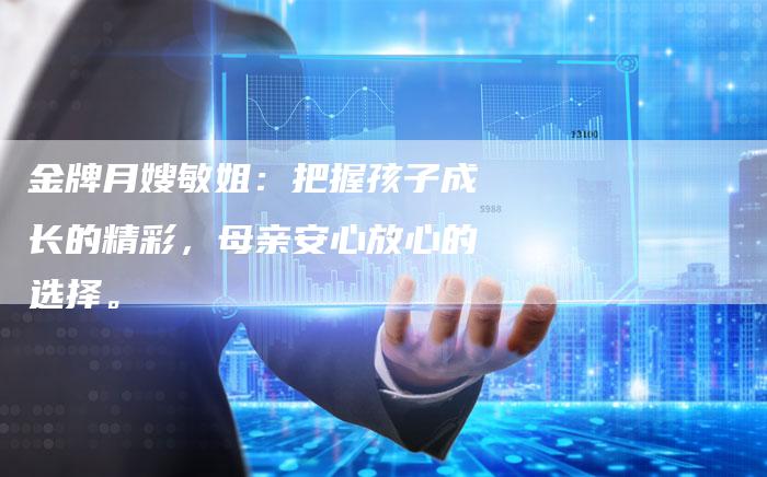 金牌月嫂敏姐：把握孩子成长的精彩，母亲安心放心的选择。-住家保姆月嫂服务_家政保洁钟点工家政服务_速上门月嫂网首页