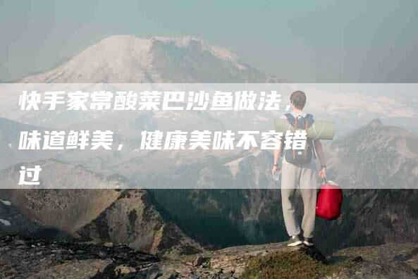快手家常酸菜巴沙鱼做法，味道鲜美，健康美味不容错过