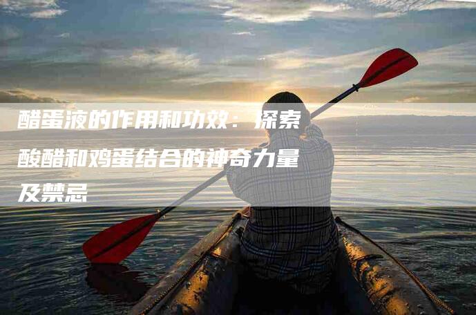 醋蛋液的作用和功效：探索酸醋和鸡蛋结合的神奇力量及禁忌-住家保姆月嫂服务_家政保洁钟点工家政服务_速上门月嫂网首页