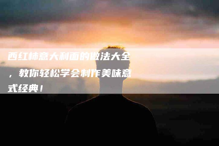 西红柿意大利面的做法大全，教你轻松学会制作美味意式经典！-住家保姆月嫂服务_家政保洁钟点工家政服务_速上门月嫂网首页