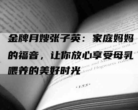 金牌月嫂张子英:家庭妈妈的福音,让你放心享受母乳喂养的美好时光-住家保姆月嫂服务_家政保洁钟点工家政服务_速上门月嫂网首页