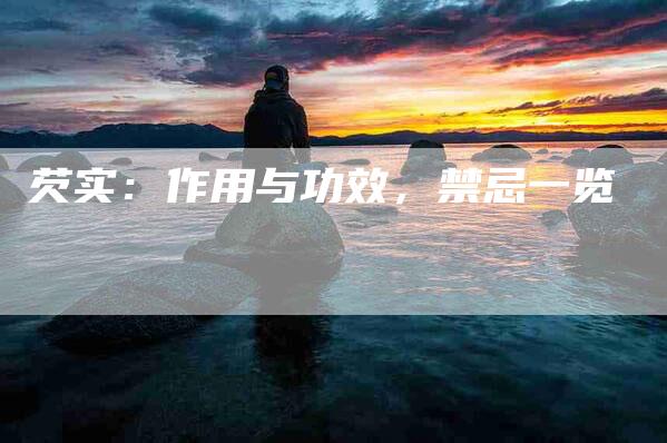 芡实：作用与功效，禁忌一览-住家保姆月嫂服务_家政保洁钟点工家政服务_速上门月嫂网首页