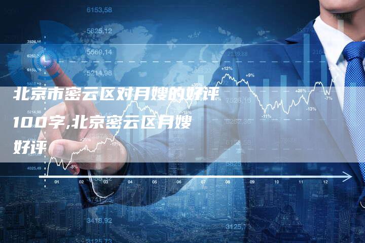 北京市密云区对月嫂的好评100字,北京密云区月嫂好评-住家保姆月嫂服务_家政保洁钟点工家政服务_速上门月嫂网首页