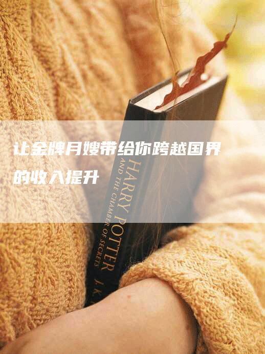 让金牌月嫂带给你跨越国界的收入提升