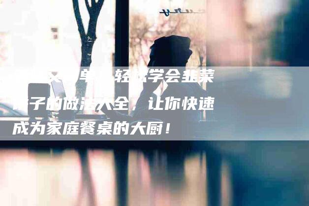 美味又简单！轻松学会韭菜饼子的做法大全，让你快速成为家庭餐桌的大厨！-住家保姆月嫂服务_家政保洁钟点工家政服务_速上门月嫂网首页
