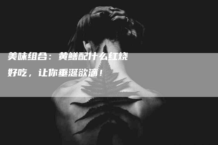 美味组合：黄鳝配什么红烧好吃，让你垂涎欲滴！-住家保姆月嫂服务_家政保洁钟点工家政服务_速上门月嫂网首页