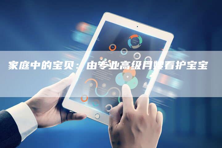 家庭中的宝贝：由专业高级月嫂看护宝宝