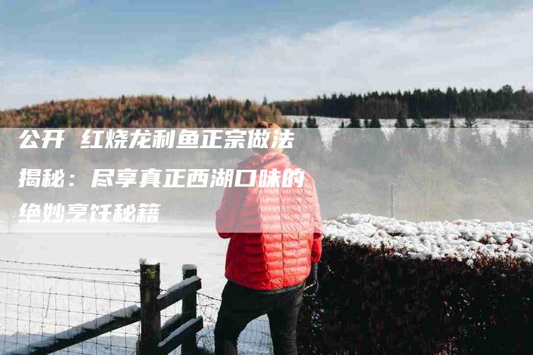 公开 红烧龙利鱼正宗做法揭秘：尽享真正西湖口味的绝妙烹饪秘籍-住家保姆月嫂服务_家政保洁钟点工家政服务_速上门月嫂网首页