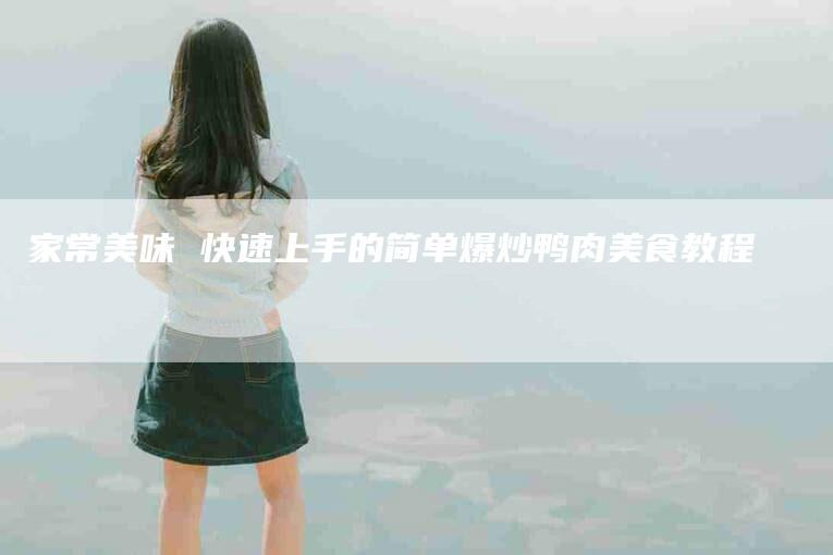 家常美味 快速上手的简单爆炒鸭肉美食教程-住家保姆月嫂服务_家政保洁钟点工家政服务_速上门月嫂网首页