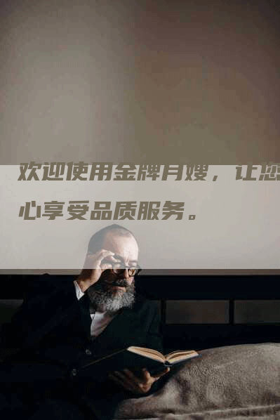 欢迎使用金牌月嫂，让您放心享受品质服务。