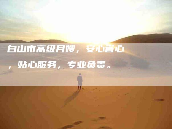 白山市高级月嫂，安心省心，贴心服务，专业负责。-住家保姆月嫂服务_家政保洁钟点工家政服务_速上门月嫂网首页